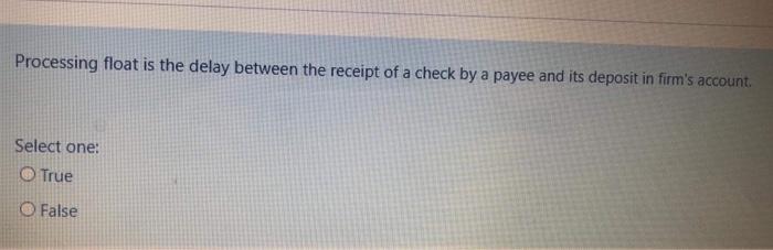  Processing float is the delay between the receipt of a check