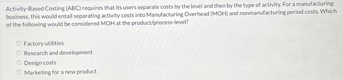 Activity-Based Costing (ABC) requires that its users separate costs by the