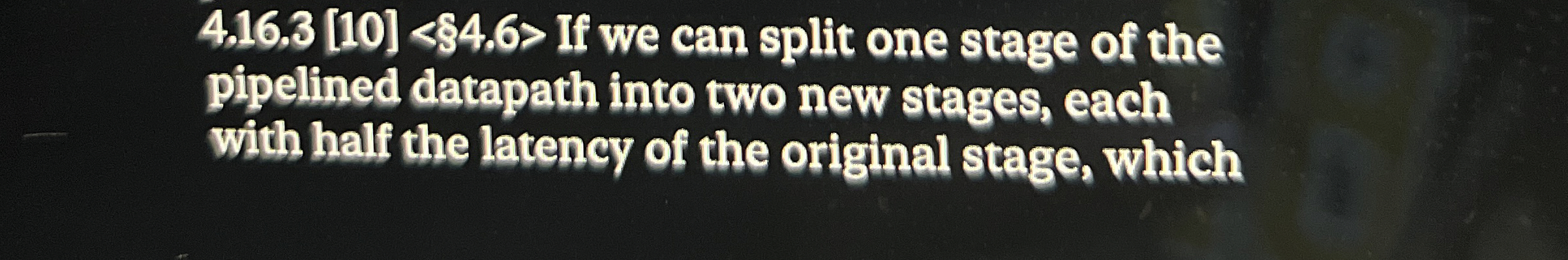  4.16.3[10]$4.6> If we can split one stage of the pipelined datapath