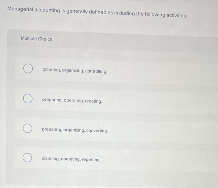 answer please! Managerial accounting is generally defined as including the following activities: