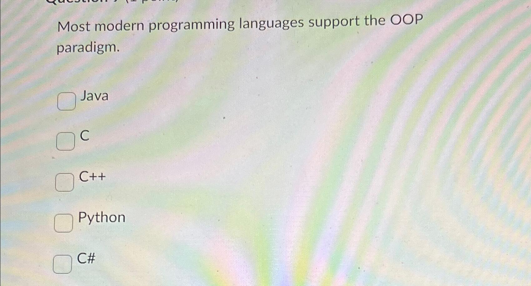  Most modern programming languages support the OOP paradigm. Java C C++
