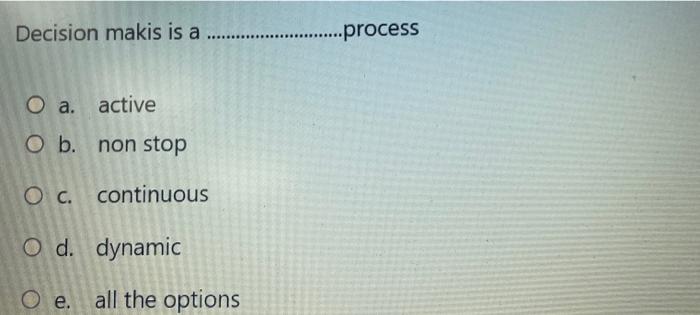  Decision makis is a .process O a. active O b. non