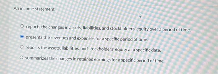  An income statement reports the changes in assets, liabilities, and stockholders'