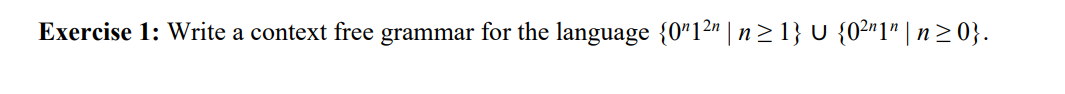  Exercise 1: Write a context free grammar for the language {0n12n|n1}{02n1n|n0}.