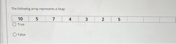  The following array represents a heap False