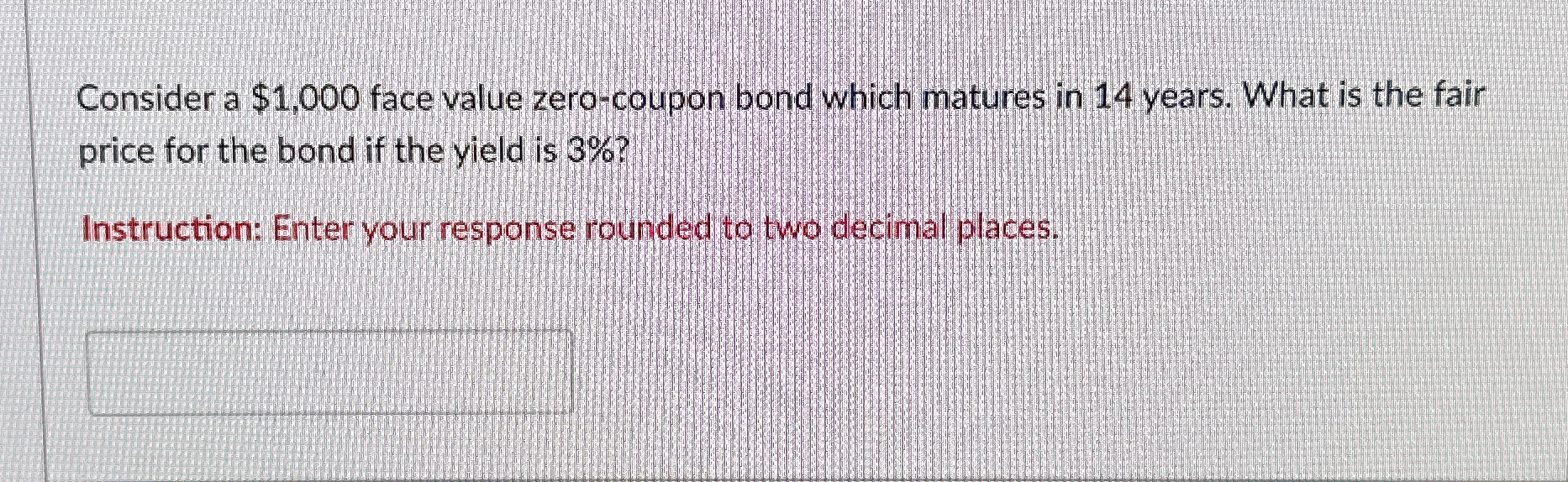  Consider a $1,000 face value zero-coupon bond which matures in 14