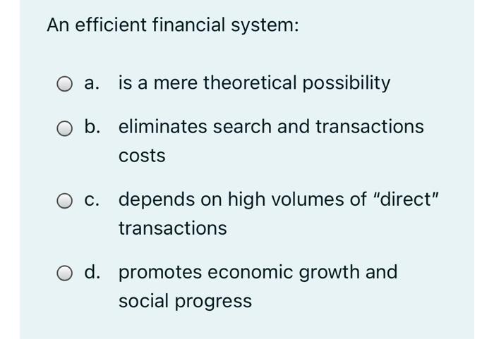  An efficient financial system: O a. is a mere theoretical possibility