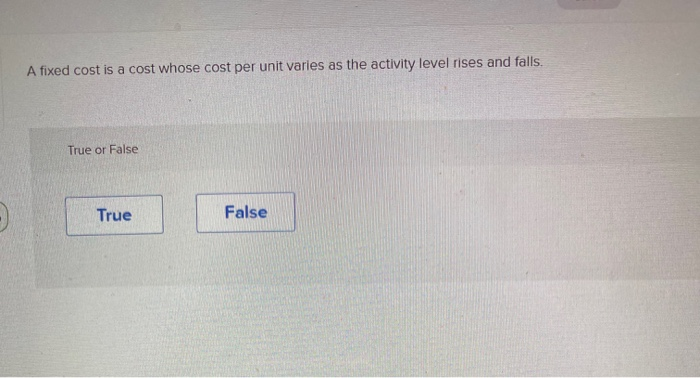  A fixed cost is a cost whose cost per unit varies