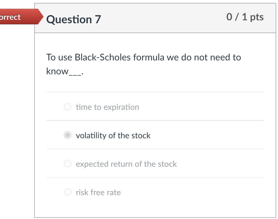 orrect Question 7 0 / 1 pts To use Black-Scholes formula