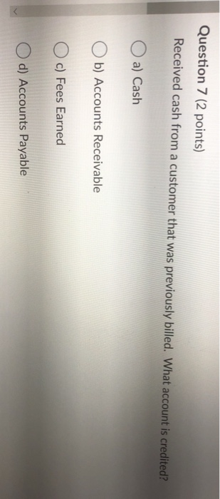  Question 7 (2 points) Received cash from a customer that was