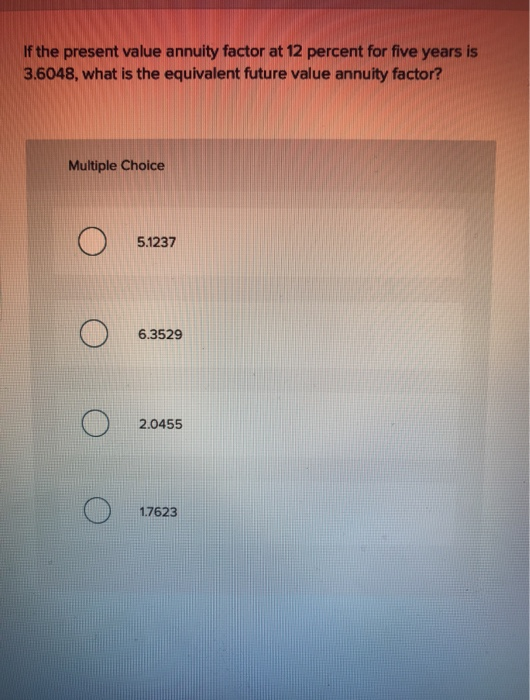  If the present value annuity factor at 12 percent for five