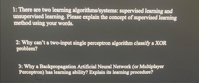  1: There are two learning algorithms/systems: supervised learning and unsupervised learning.
