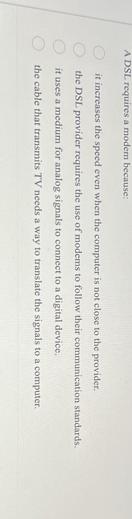  A DSL requires a modem because: it increases the speed even