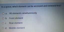  In a queve, which element can be accessed and remowed first?