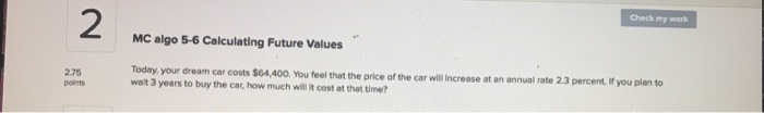  Check my work 2 MC algo 5-6 Calculating Future Values Today,