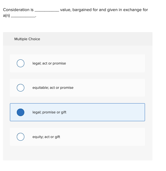  Consideration is value, bargained for and given in exchange for a(n)