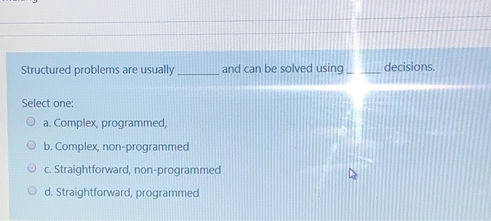  Structured problems are usually and can be solved using decisions. Select