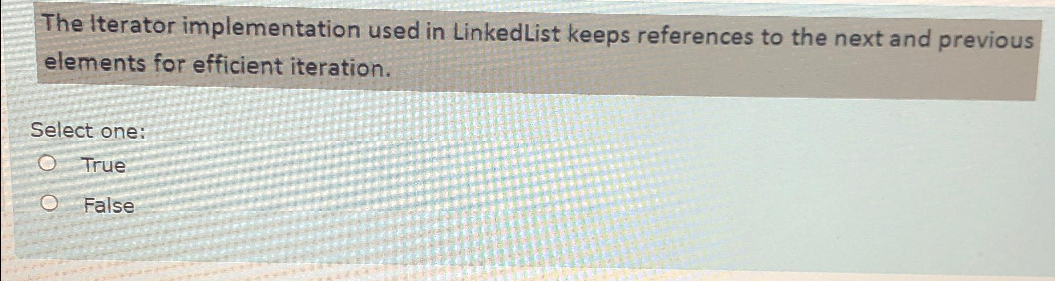  The Iterator implementation used in Linked List keeps references to the