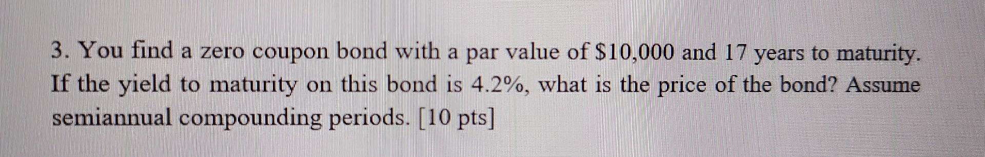  please show work neatly 3. You find a zero coupon bond