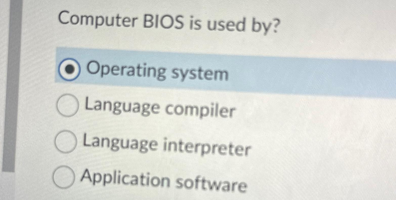  Computer BIOS is used by? Operating system Language compiler Language interpreter