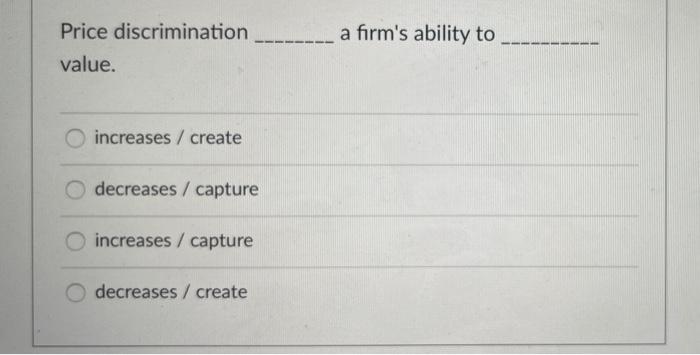  Price discrimination a firm's ability to value. increases / create decreases