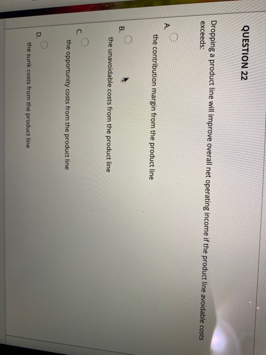  QUESTION 22 Dropping a product line will improve overall net operating