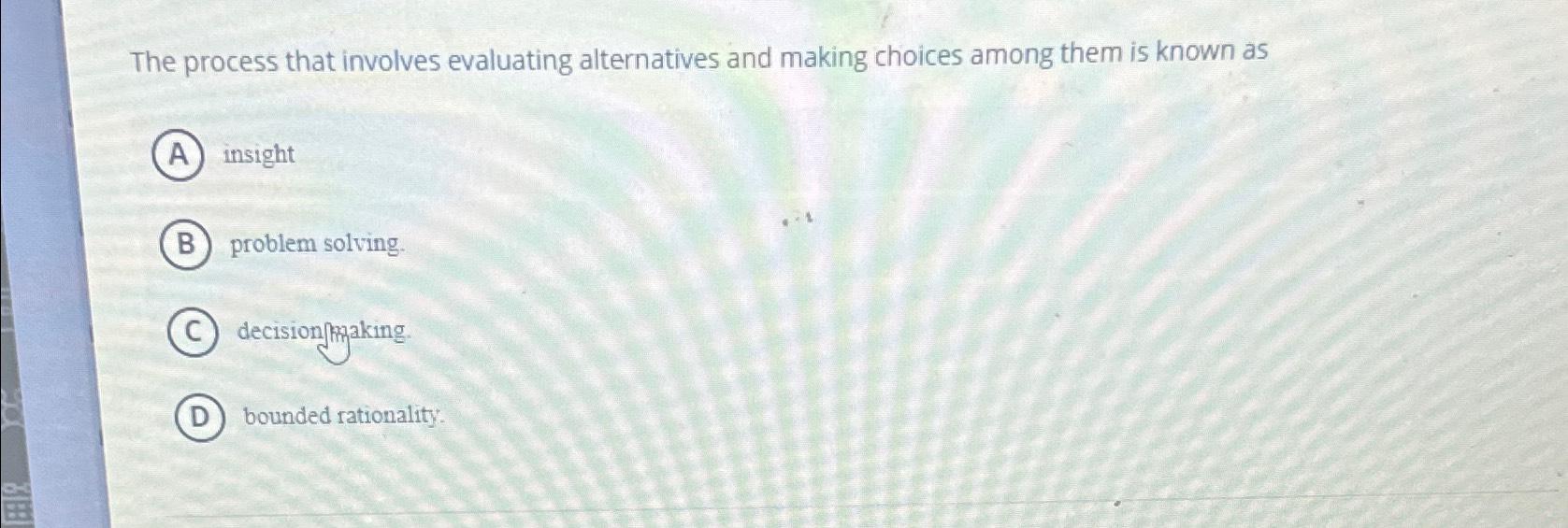 The process that involves evaluating alternatives and making choices among them