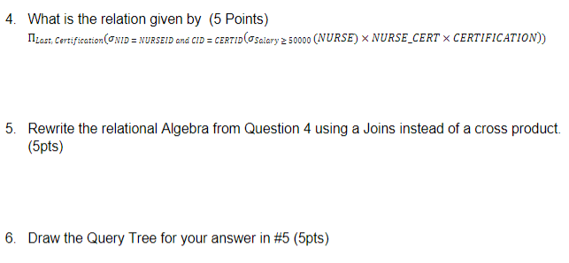 NURSEID and CI): CERTID(Salary250000 (NURSE) NURSE-CERT CERTIFICATION)) 5. Rewrite the relational Algebra