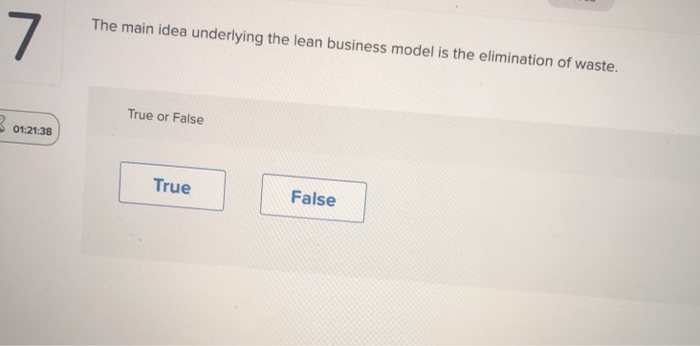  7 The main idea underlying the lean business model is the