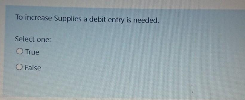 To increase Supplies a debit entry is needed. Select one: O