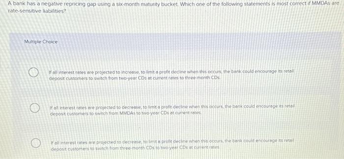  A bank has a negative repricing gap using a six-month maturity