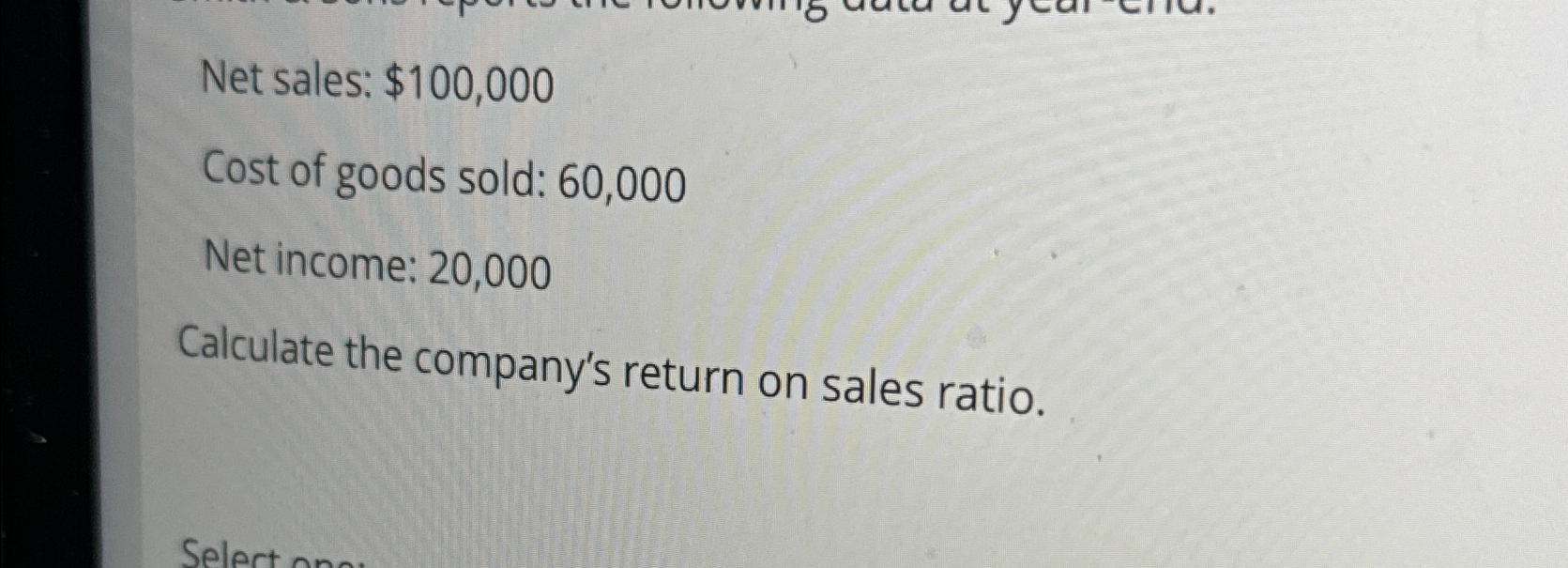  Net sales: $100,000 Cost of goods sold: 60,000 Net income: 20,000
