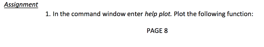 Using Matlab Assignment 1. In the command window enter help plot. Plot