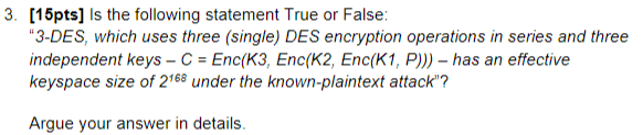  3. [15pts] Is the following statement True or False: 3-DES, which