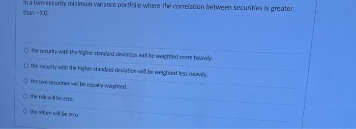  In a two-security minimum variance portfolio where the correlation between securities