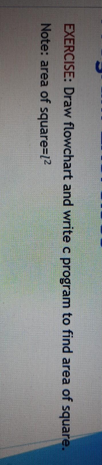  EXERCISE: Draw flowchart and write c program to find area of