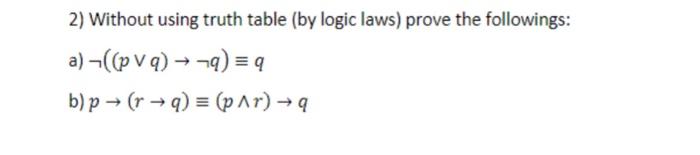  2) Without using truth table (by logic laws) prove the followings: