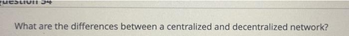  UCSLIUI 34 What are the differences between a centralized and decentralized