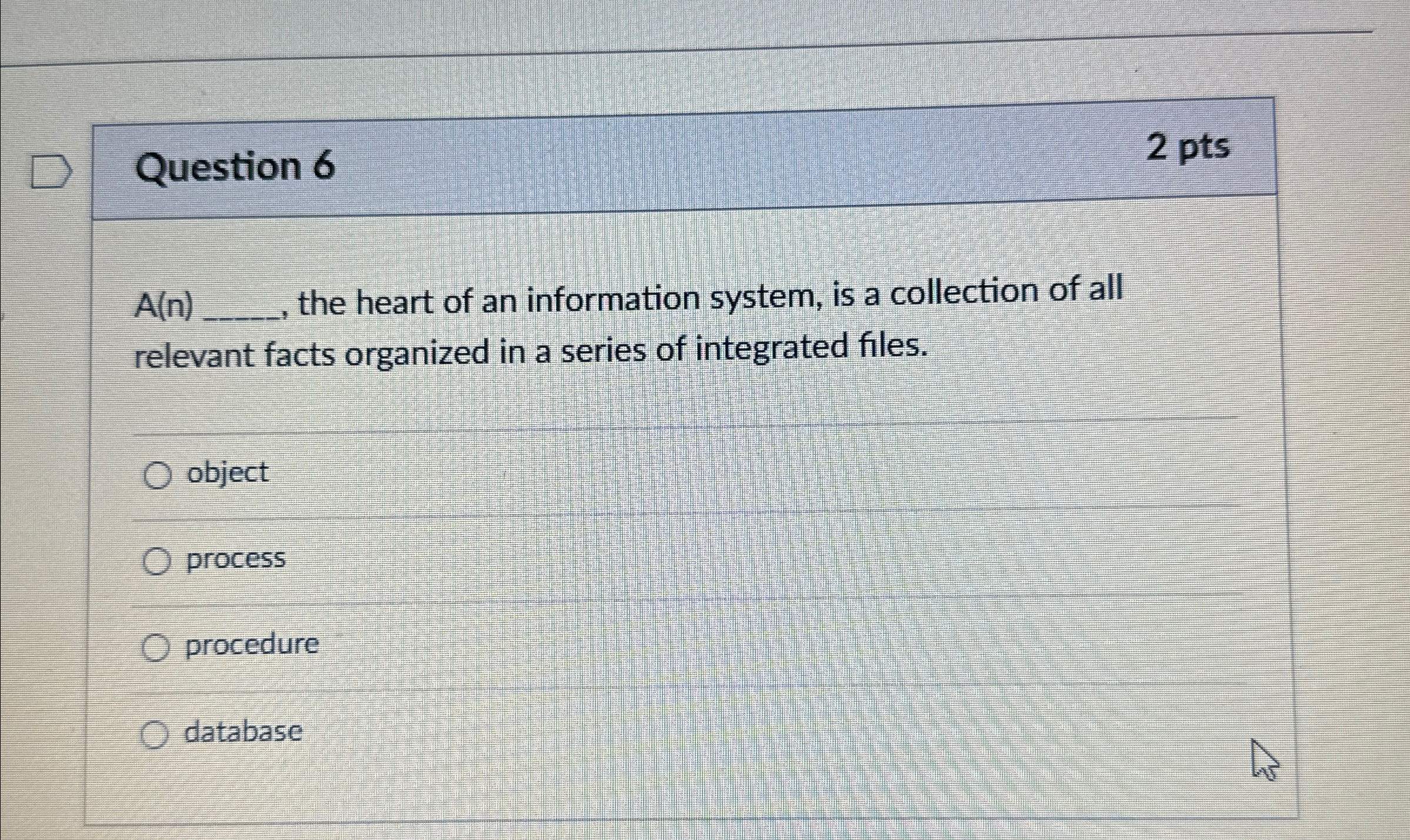  Question 6 2 pts A(n)q,, the heart of an information system,