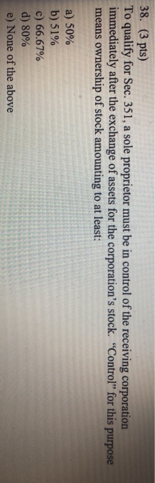  38. (3 pts) To qualify for Sec. 351, a sole proprietor