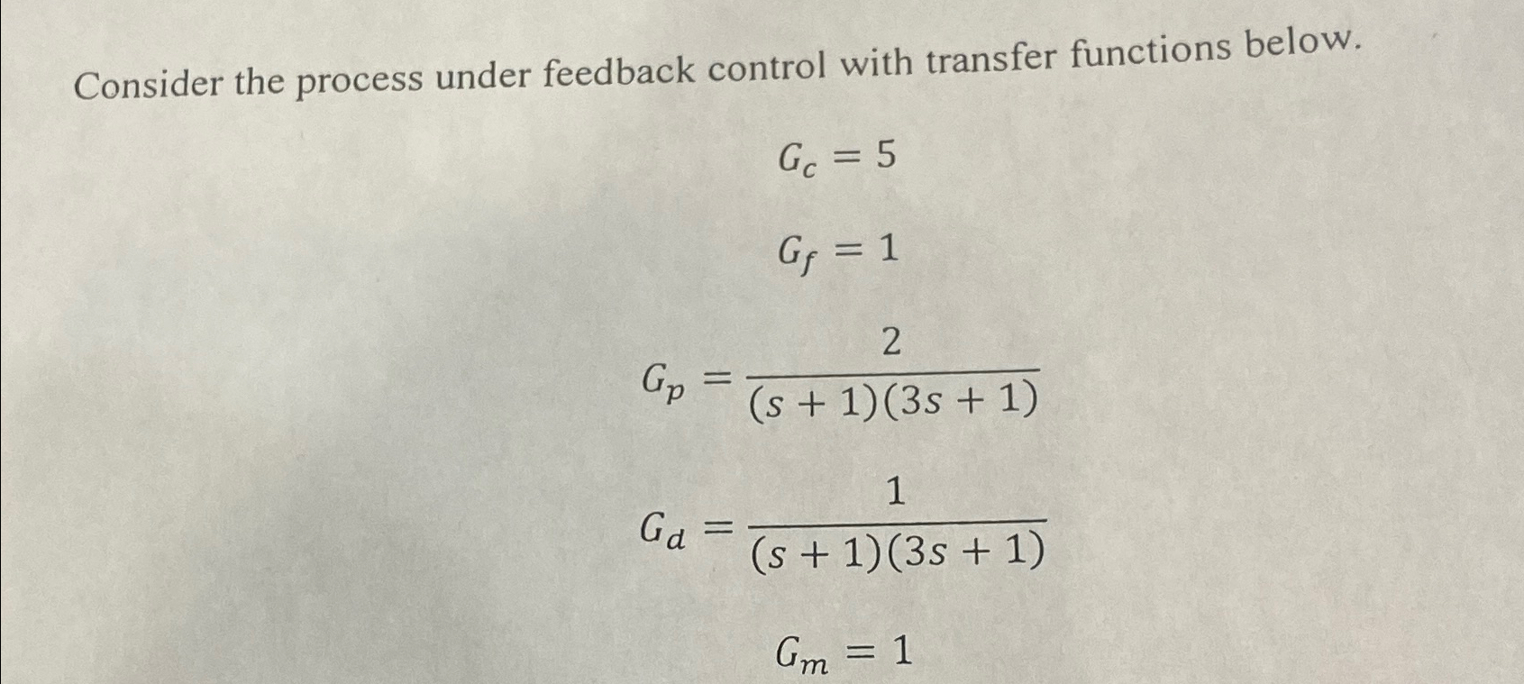  Consider the process under feedback control with transfer functions below. Gc=5