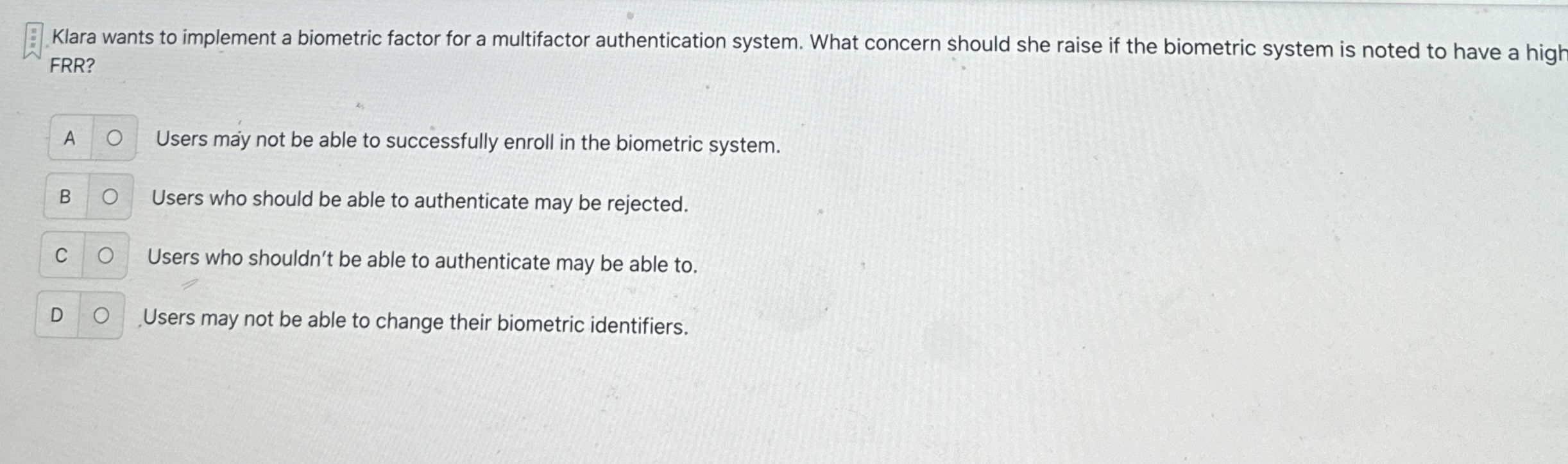  Klara wants to implement a biometric factor for a multifactor authentication