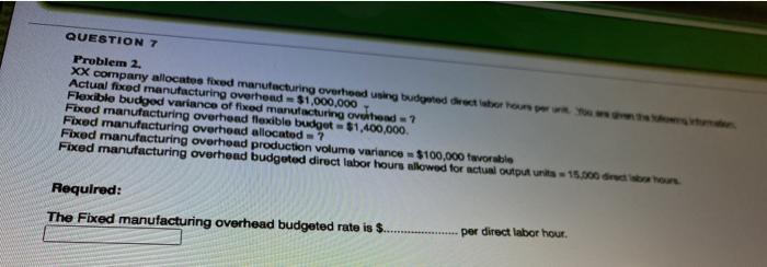  QUESTION 7 Problem 2. XX company allocates fixed manufacturing overhoed using