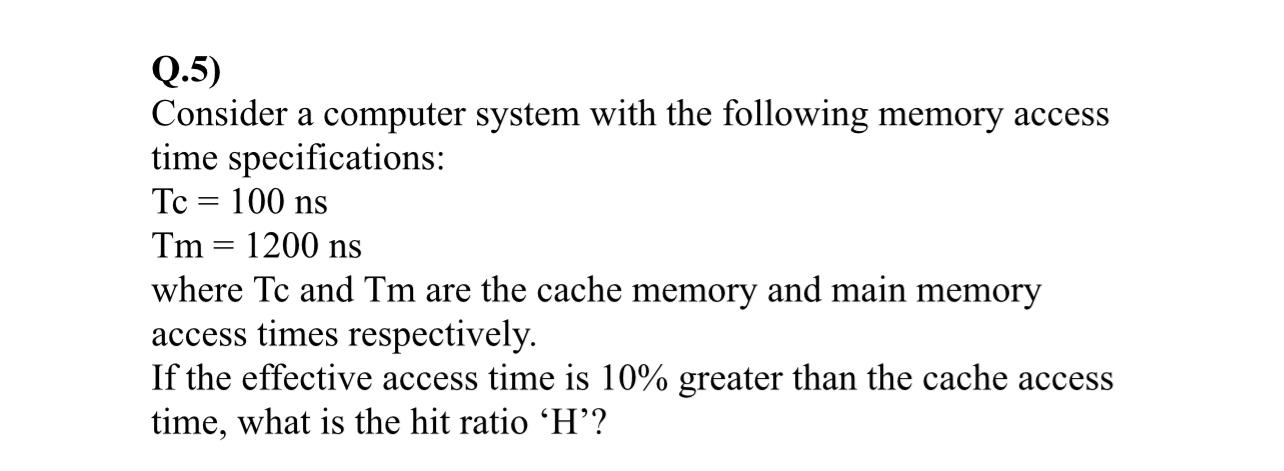  Q.5) Consider a computer system with the following memory access time