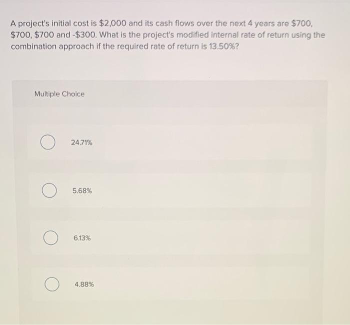  A project's initial cost is $2,000 and its cash flows over