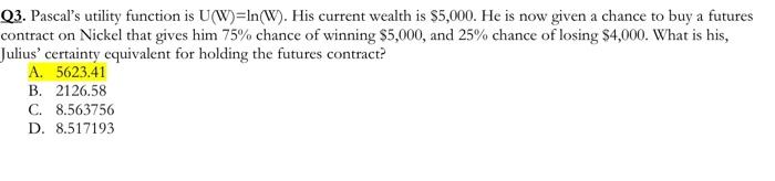  Q3. Pascal's utility function is U(W)=In(W). His current wealth is $5,000.