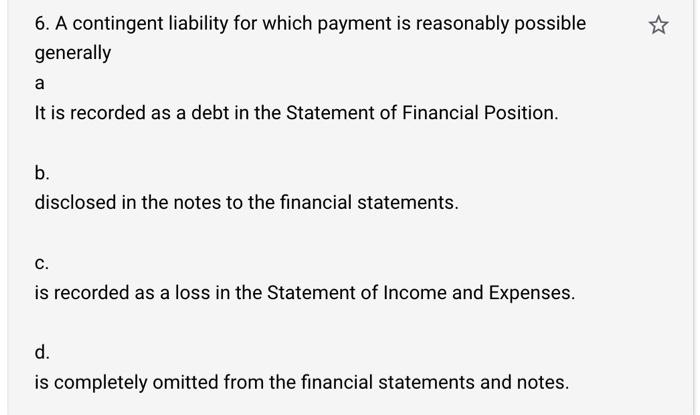  6. A contingent liability for which payment is reasonably possible generally