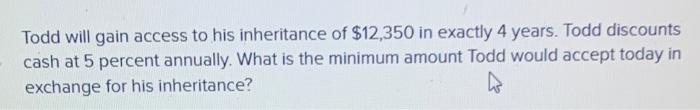 please work out Todd will gain access to his inheritance of $12,350
