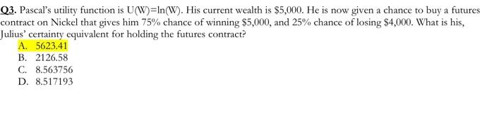  Q3. Pascal's utility function is U(W)=In(W). His current wealth is $5,000.