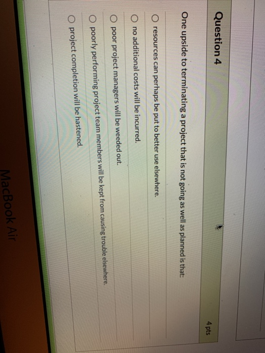  Question 4 4 pts One upside to terminating a project that